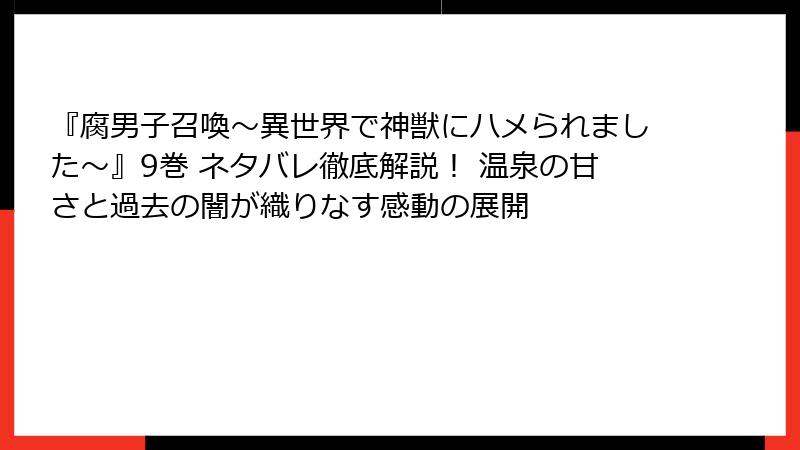 『腐男子召喚～異世界で神獣にハメられました～』9巻 ネタバレ徹底解説！ 温泉の甘さと過去の闇が織りなす感動の展開