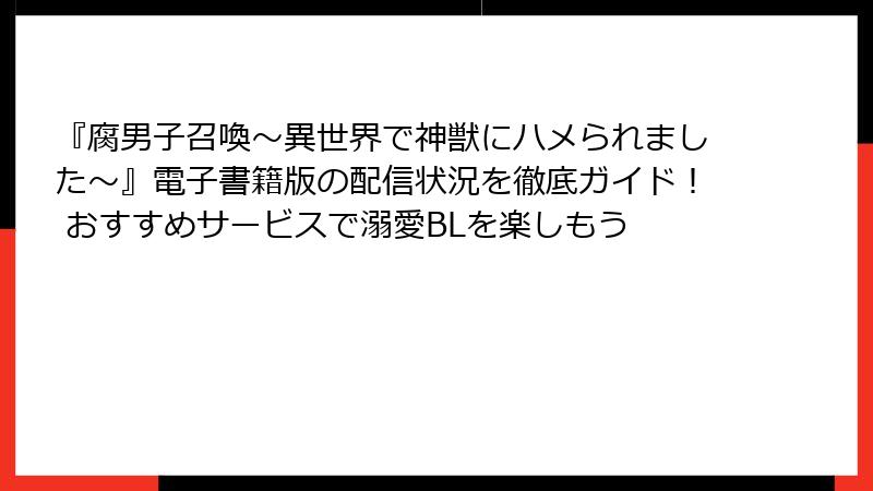『腐男子召喚～異世界で神獣にハメられました～』電子書籍版の配信状況を徹底ガイド！ おすすめサービスで溺愛BLを楽しもう