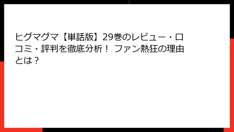 ヒグマグマ【単話版】29巻のレビュー・口コミ・評判を徹底分析！ ファン熱狂の理由とは？