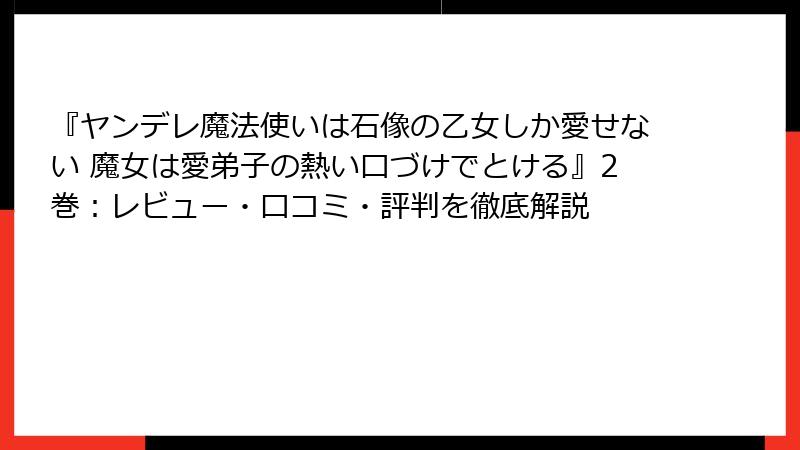 『ヤンデレ魔法使いは石像の乙女しか愛せない 魔女は愛弟子の熱い口づけでとける』2巻：レビュー・口コミ・評判を徹底解説