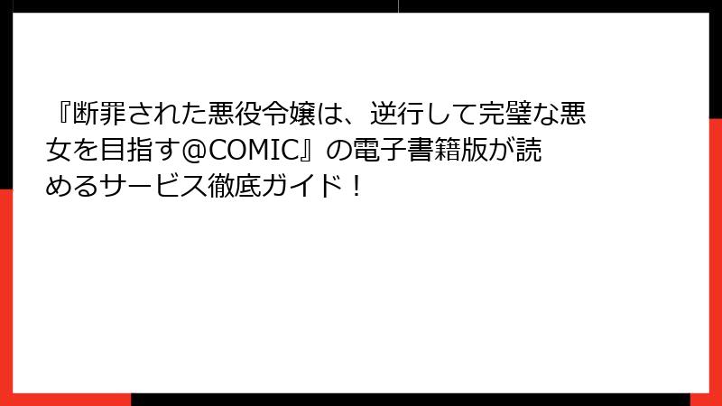 『断罪された悪役令嬢は、逆行して完璧な悪女を目指す@COMIC』の電子書籍版が読めるサービス徹底ガイド！