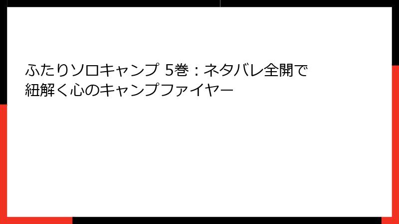 ふたりソロキャンプ 5巻：ネタバレ全開で紐解く心のキャンプファイヤー