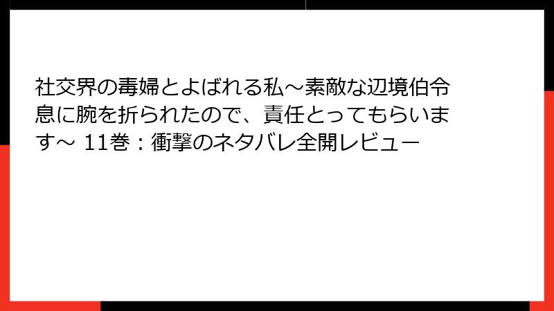 社交界の毒婦とよばれる私～素敵な辺境伯令息に腕を折られたので、責任とってもらいます～ 11巻：衝撃のネタバレ全開レビュー