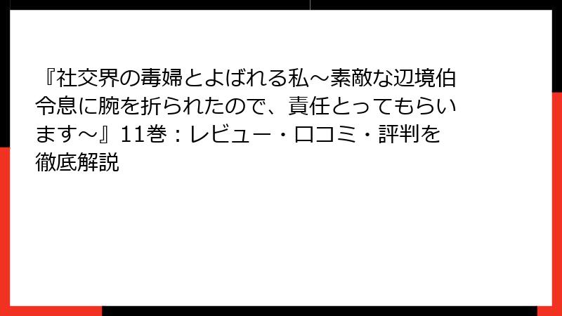 『社交界の毒婦とよばれる私～素敵な辺境伯令息に腕を折られたので、責任とってもらいます～』11巻：レビュー・口コミ・評判を徹底解説