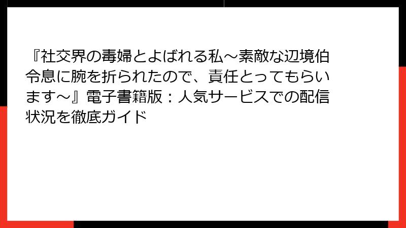 『社交界の毒婦とよばれる私～素敵な辺境伯令息に腕を折られたので、責任とってもらいます～』電子書籍版：人気サービスでの配信状況を徹底ガイド