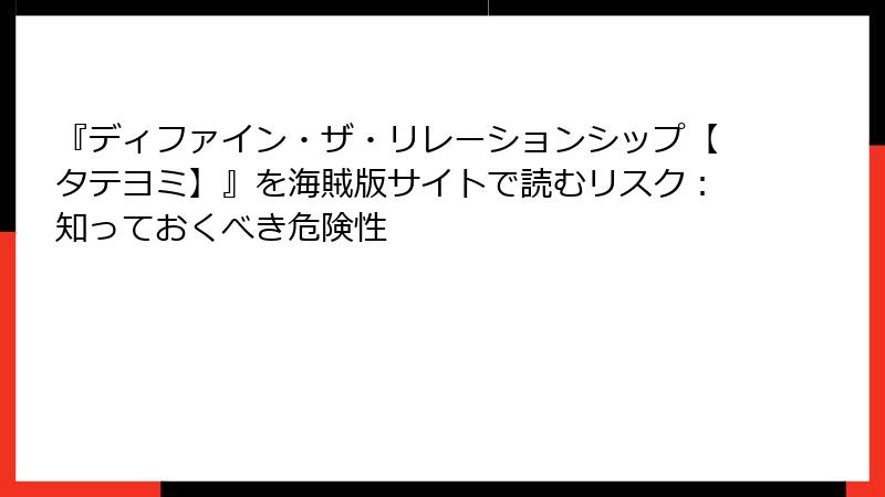 『ディファイン・ザ・リレーションシップ【タテヨミ】』を海賊版サイトで読むリスク：知っておくべき危険性