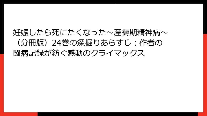 妊娠したら死にたくなった～産褥期精神病～（分冊版）24巻の深掘りあらすじ：作者の闘病記録が紡ぐ感動のクライマックス