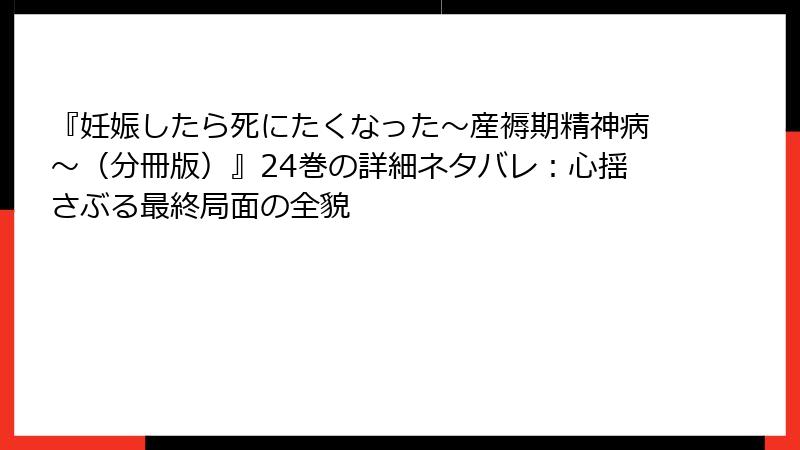 『妊娠したら死にたくなった～産褥期精神病～（分冊版）』24巻の詳細ネタバレ：心揺さぶる最終局面の全貌