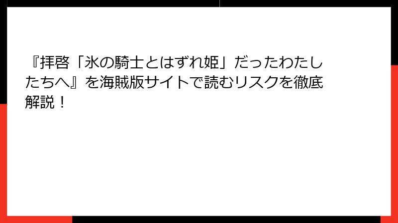 『拝啓「氷の騎士とはずれ姫」だったわたしたちへ』を海賊版サイトで読むリスクを徹底解説！