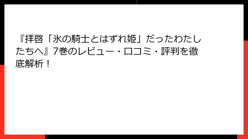 『拝啓「氷の騎士とはずれ姫」だったわたしたちへ』7巻のレビュー・口コミ・評判を徹底解析！