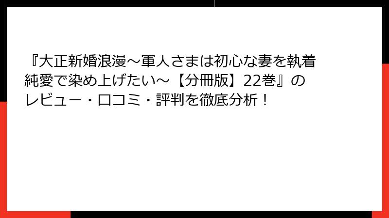 『大正新婚浪漫～軍人さまは初心な妻を執着純愛で染め上げたい～【分冊版】22巻』のレビュー・口コミ・評判を徹底分析！