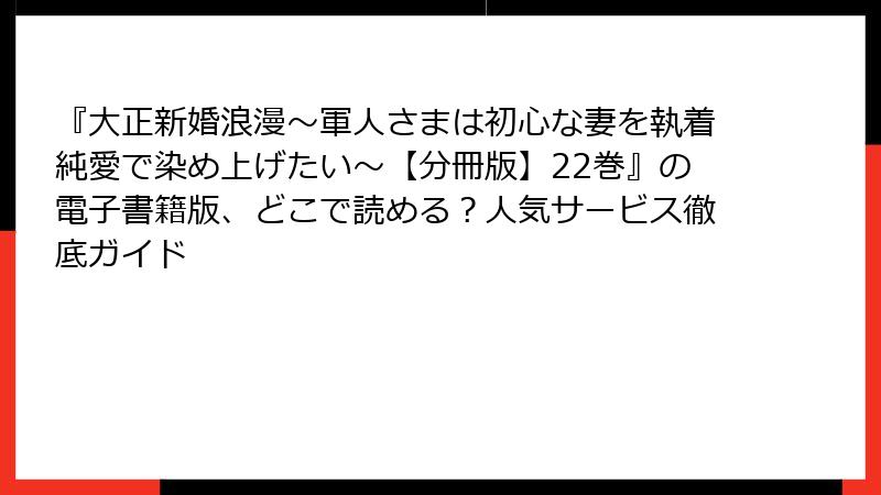『大正新婚浪漫～軍人さまは初心な妻を執着純愛で染め上げたい～【分冊版】22巻』の電子書籍版、どこで読める？人気サービス徹底ガイド