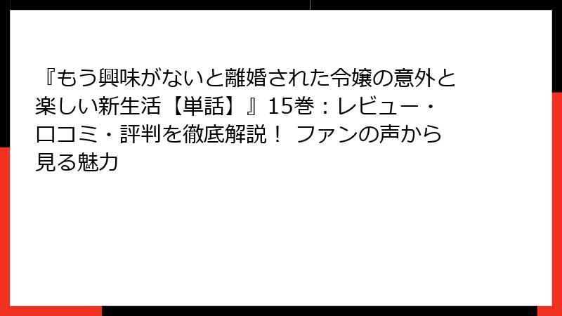 『もう興味がないと離婚された令嬢の意外と楽しい新生活【単話】』15巻：レビュー・口コミ・評判を徹底解説！ ファンの声から見る魅力