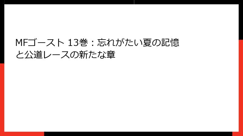 MFゴースト 13巻：忘れがたい夏の記憶と公道レースの新たな章