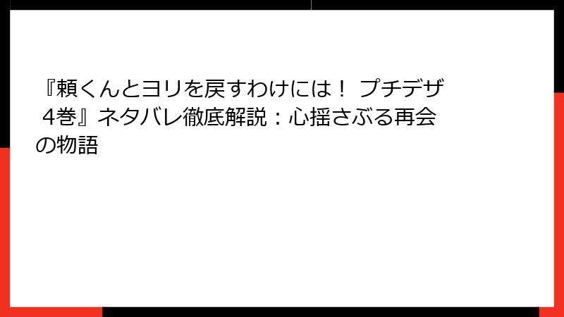 『頼くんとヨリを戻すわけには！ プチデザ 4巻』ネタバレ徹底解説：心揺さぶる再会の物語