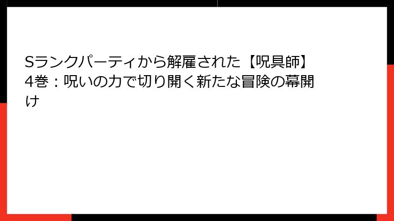 Sランクパーティから解雇された【呪具師】4巻：呪いの力で切り開く新たな冒険の幕開け