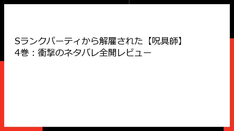 Sランクパーティから解雇された【呪具師】4巻：衝撃のネタバレ全開レビュー