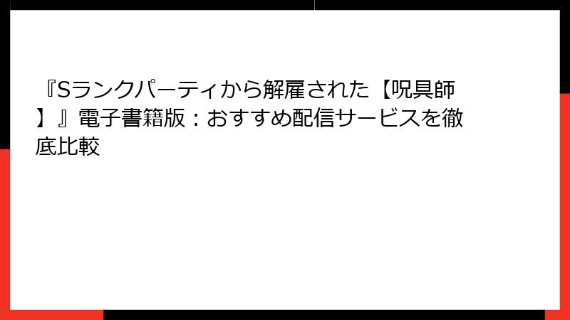 『Sランクパーティから解雇された【呪具師】』電子書籍版：おすすめ配信サービスを徹底比較