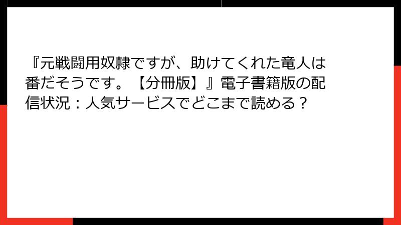 『元戦闘用奴隷ですが、助けてくれた竜人は番だそうです。【分冊版】』電子書籍版の配信状況：人気サービスでどこまで読める？