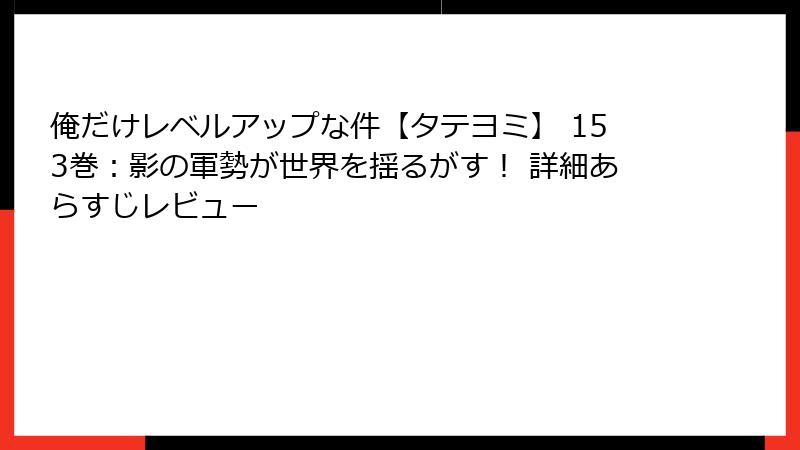 俺だけレベルアップな件【タテヨミ】 153巻：影の軍勢が世界を揺るがす！ 詳細あらすじレビュー