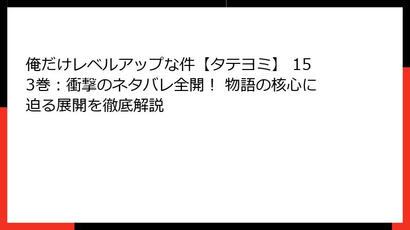 俺だけレベルアップな件【タテヨミ】 153巻：衝撃のネタバレ全開！ 物語の核心に迫る展開を徹底解説