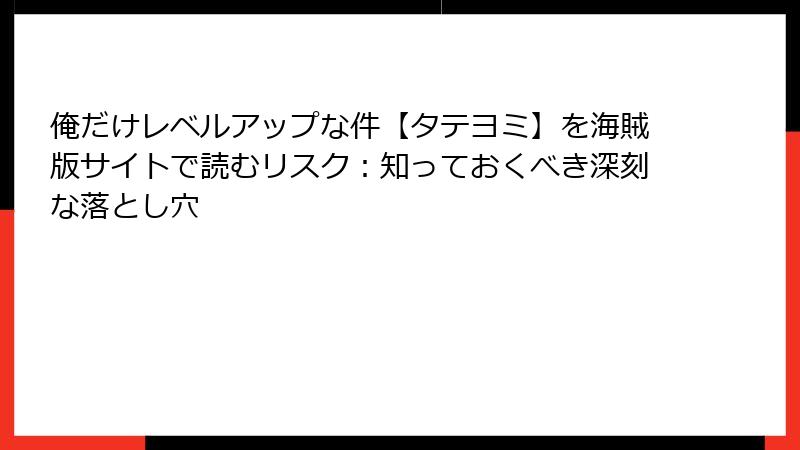 俺だけレベルアップな件【タテヨミ】を海賊版サイトで読むリスク：知っておくべき深刻な落とし穴