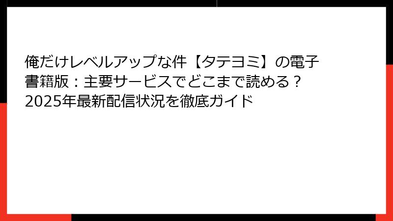 俺だけレベルアップな件【タテヨミ】の電子書籍版：主要サービスでどこまで読める？ 2025年最新配信状況を徹底ガイド