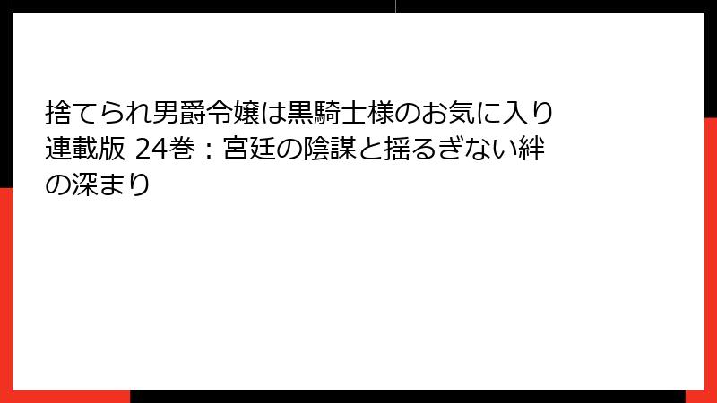 捨てられ男爵令嬢は黒騎士様のお気に入り 連載版 24巻：宮廷の陰謀と揺るぎない絆の深まり
