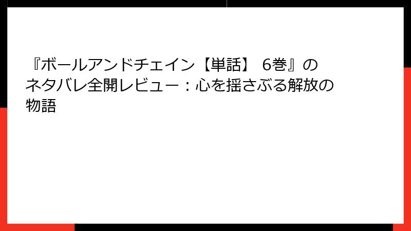 『ボールアンドチェイン【単話】 6巻』のネタバレ全開レビュー：心を揺さぶる解放の物語