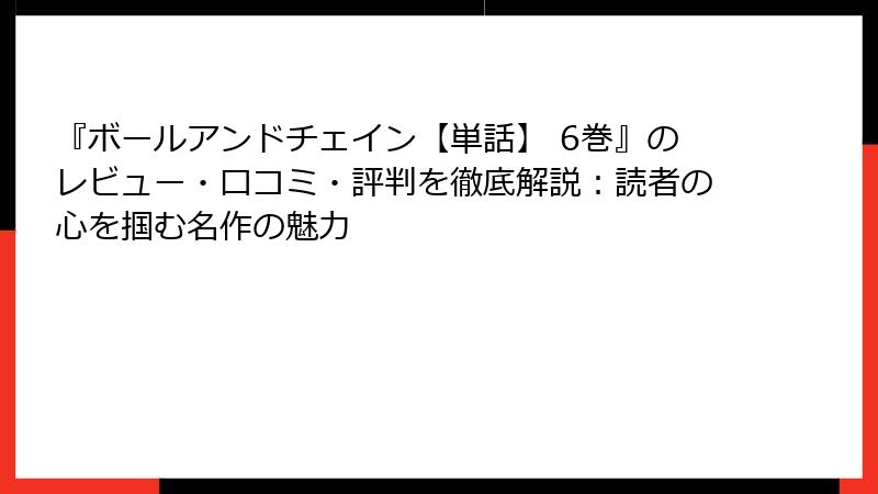 『ボールアンドチェイン【単話】 6巻』のレビュー・口コミ・評判を徹底解説：読者の心を掴む名作の魅力