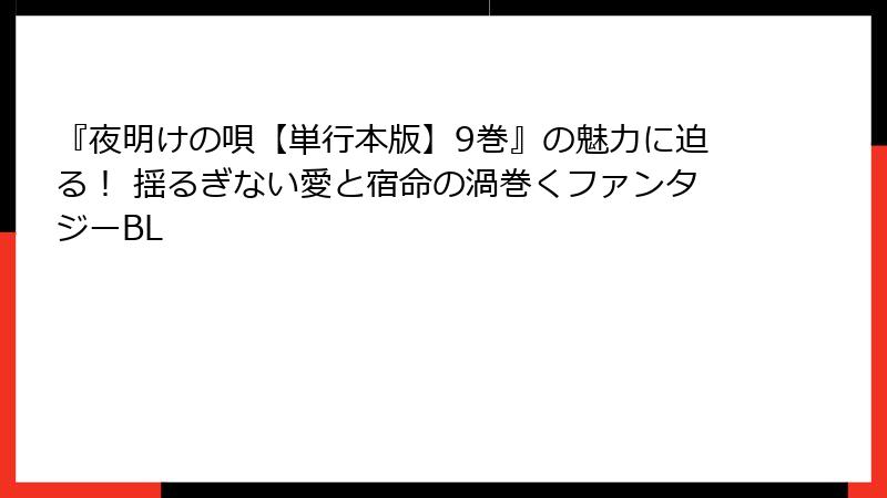 『夜明けの唄【単行本版】9巻』の魅力に迫る！ 揺るぎない愛と宿命の渦巻くファンタジーBL