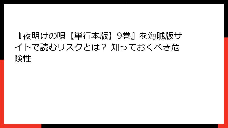 『夜明けの唄【単行本版】9巻』を海賊版サイトで読むリスクとは？ 知っておくべき危険性