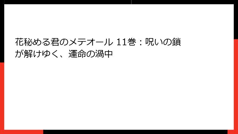 花秘める君のメテオール 11巻：呪いの鎖が解けゆく、運命の渦中