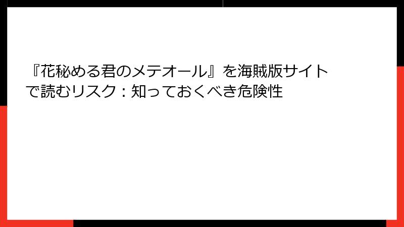 『花秘める君のメテオール』を海賊版サイトで読むリスク：知っておくべき危険性
