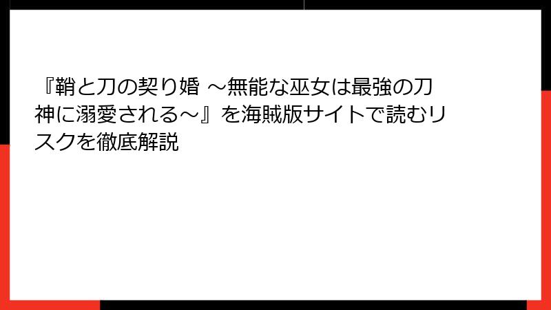 『鞘と刀の契り婚 ～無能な巫女は最強の刀神に溺愛される～』を海賊版サイトで読むリスクを徹底解説