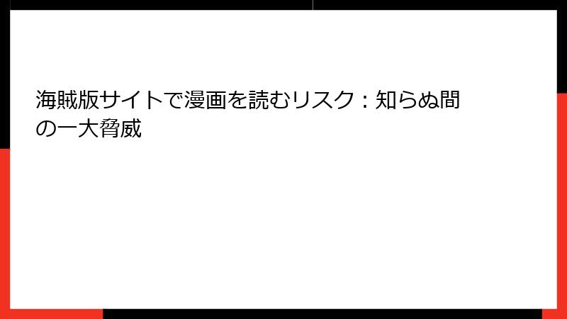 海賊版サイトで漫画を読むリスク：知らぬ間の一大脅威