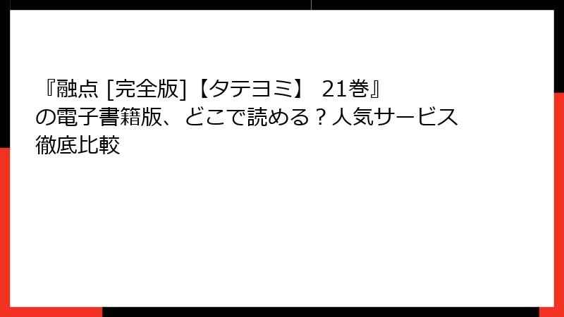 『融点 [完全版]【タテヨミ】 21巻』の電子書籍版、どこで読める？人気サービス徹底比較