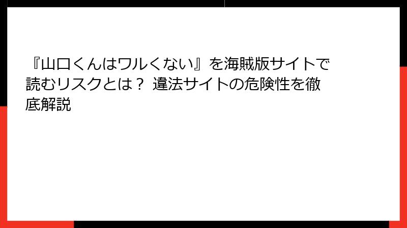 『山口くんはワルくない』を海賊版サイトで読むリスクとは？ 違法サイトの危険性を徹底解説