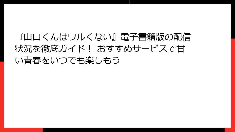『山口くんはワルくない』電子書籍版の配信状況を徹底ガイド！ おすすめサービスで甘い青春をいつでも楽しもう