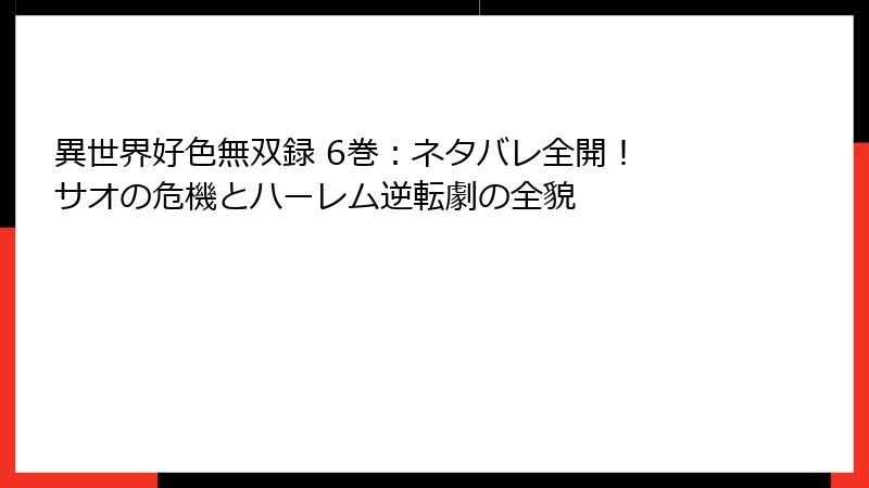 異世界好色無双録 6巻：ネタバレ全開！ サオの危機とハーレム逆転劇の全貌