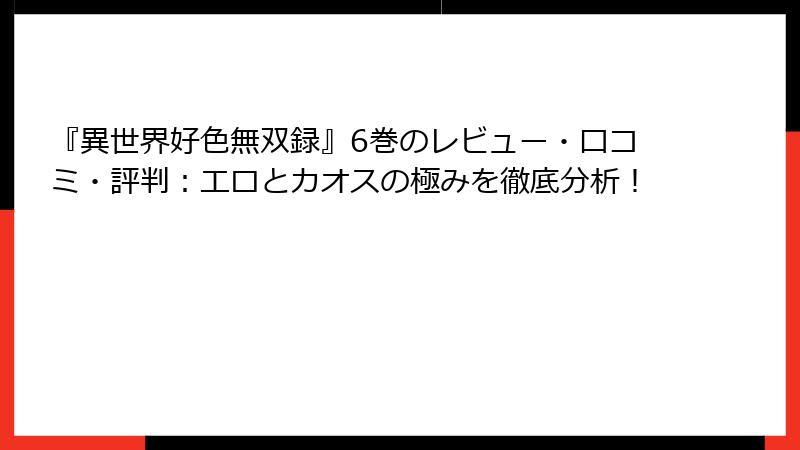 『異世界好色無双録』6巻のレビュー・口コミ・評判：エロとカオスの極みを徹底分析！