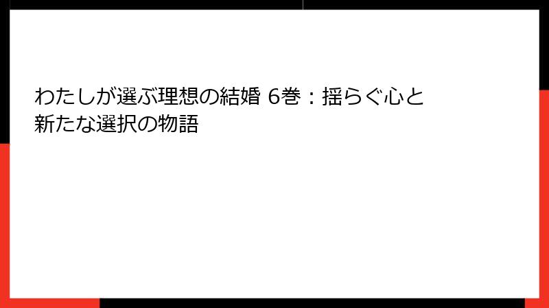 わたしが選ぶ理想の結婚 6巻：揺らぐ心と新たな選択の物語
