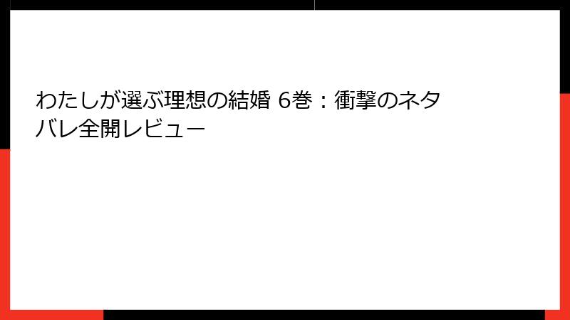わたしが選ぶ理想の結婚 6巻：衝撃のネタバレ全開レビュー