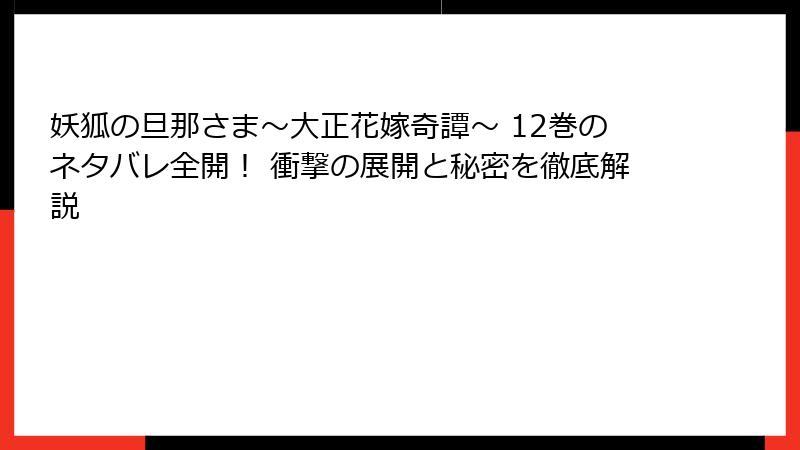 妖狐の旦那さま～大正花嫁奇譚～ 12巻のネタバレ全開！ 衝撃の展開と秘密を徹底解説