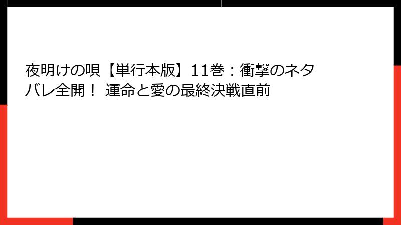夜明けの唄【単行本版】11巻：衝撃のネタバレ全開！ 運命と愛の最終決戦直前