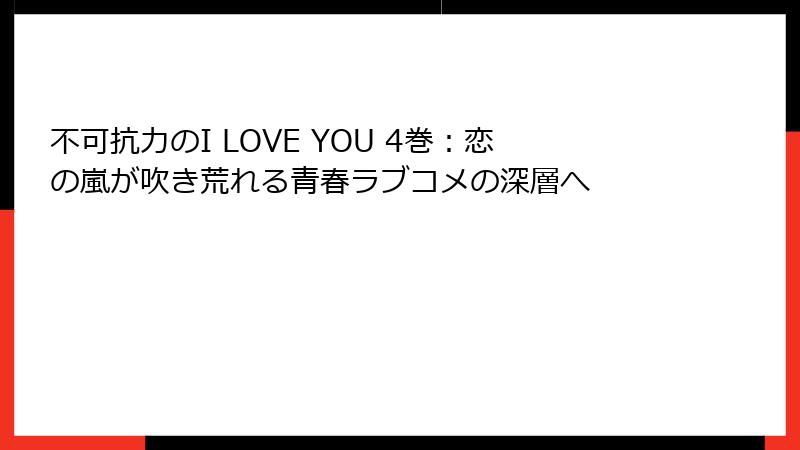不可抗力のI LOVE YOU 4巻：恋の嵐が吹き荒れる青春ラブコメの深層へ