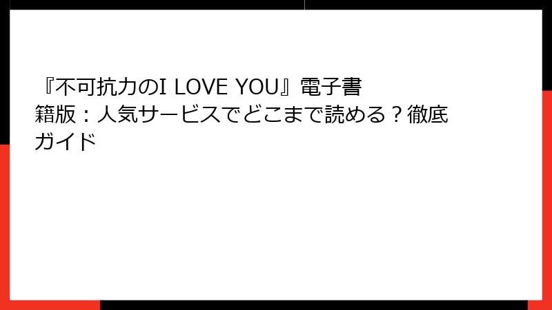 『不可抗力のI LOVE YOU』電子書籍版：人気サービスでどこまで読める？徹底ガイド