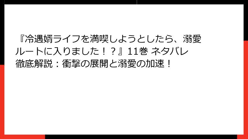 『冷遇婿ライフを満喫しようとしたら、溺愛ルートに入りました！？』11巻 ネタバレ徹底解説：衝撃の展開と溺愛の加速！