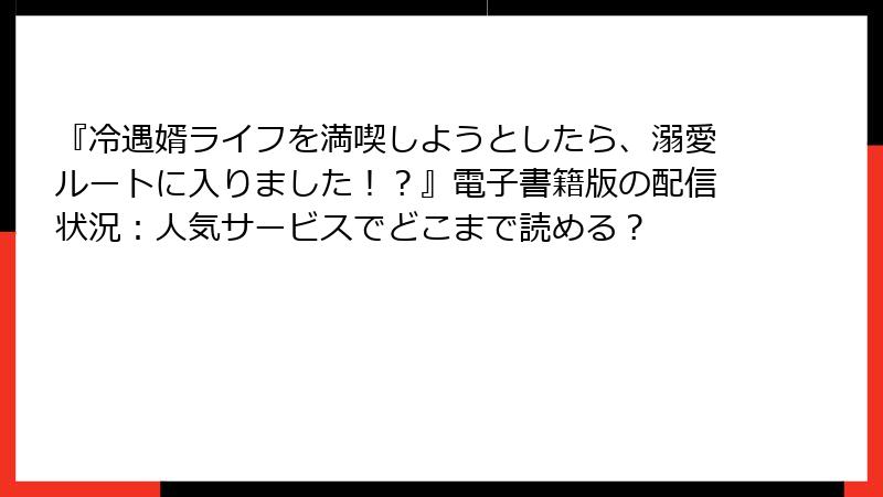 『冷遇婿ライフを満喫しようとしたら、溺愛ルートに入りました！？』電子書籍版の配信状況：人気サービスでどこまで読める？