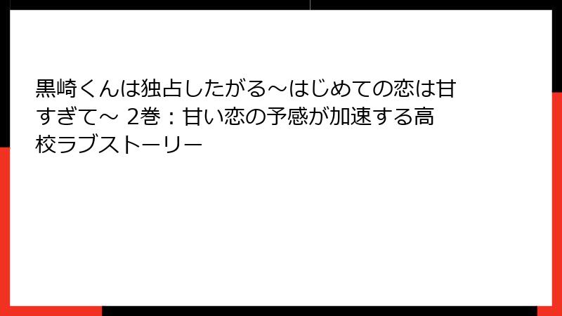 黒崎くんは独占したがる～はじめての恋は甘すぎて～ 2巻：甘い恋の予感が加速する高校ラブストーリー